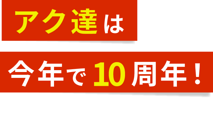 アク達は今年で10周年！
