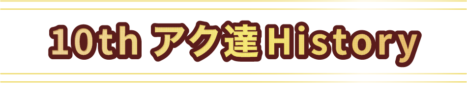 10thアク達History