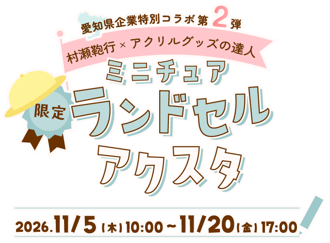 愛知県企業特別コラボ第2弾 村瀬鞄行×アクリルグッズの達人｜限定 ミニチュアランドセルアクスタ 2026.11/5(木)10:00〜11/20(金)17:00