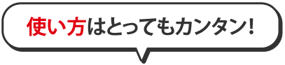 使い方はとっても簡単！
